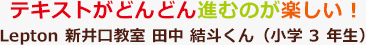 テキストがどんどん進むのが楽しい！Lepton 新井口教室 田中 結斗くん（小学3年生）