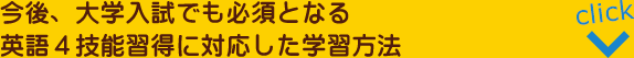 今後、大学入試でも必須となる>英語4技能習得に対応した学習方法