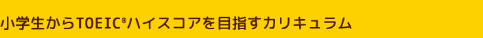 小学生からTOEIC®ハイスコアを目指すカリキュラム