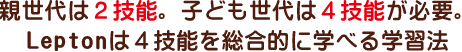 親世代は2技能。子ども世代は４技能が必要。Leptonは4技能を総合的に学べる学習法