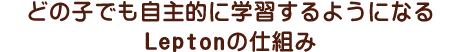 どの子でも自主的に学習するようになるLeptonの仕組み