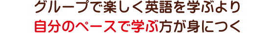 グループで楽しく英語を学ぶより自分のペースで学ぶ方が身につく