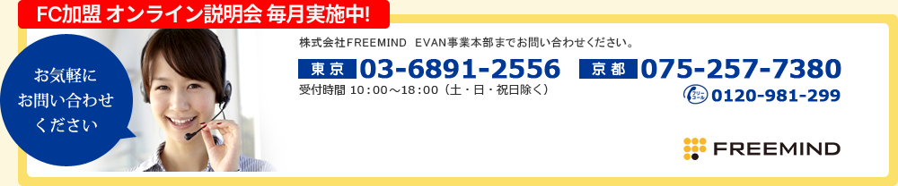 お気軽にお問い合わせください 東京：03-6891-2556　京都：075-257-7380　受付時間 10:00～18:00（土、日、祝除く）フリーコール：0120-981-299