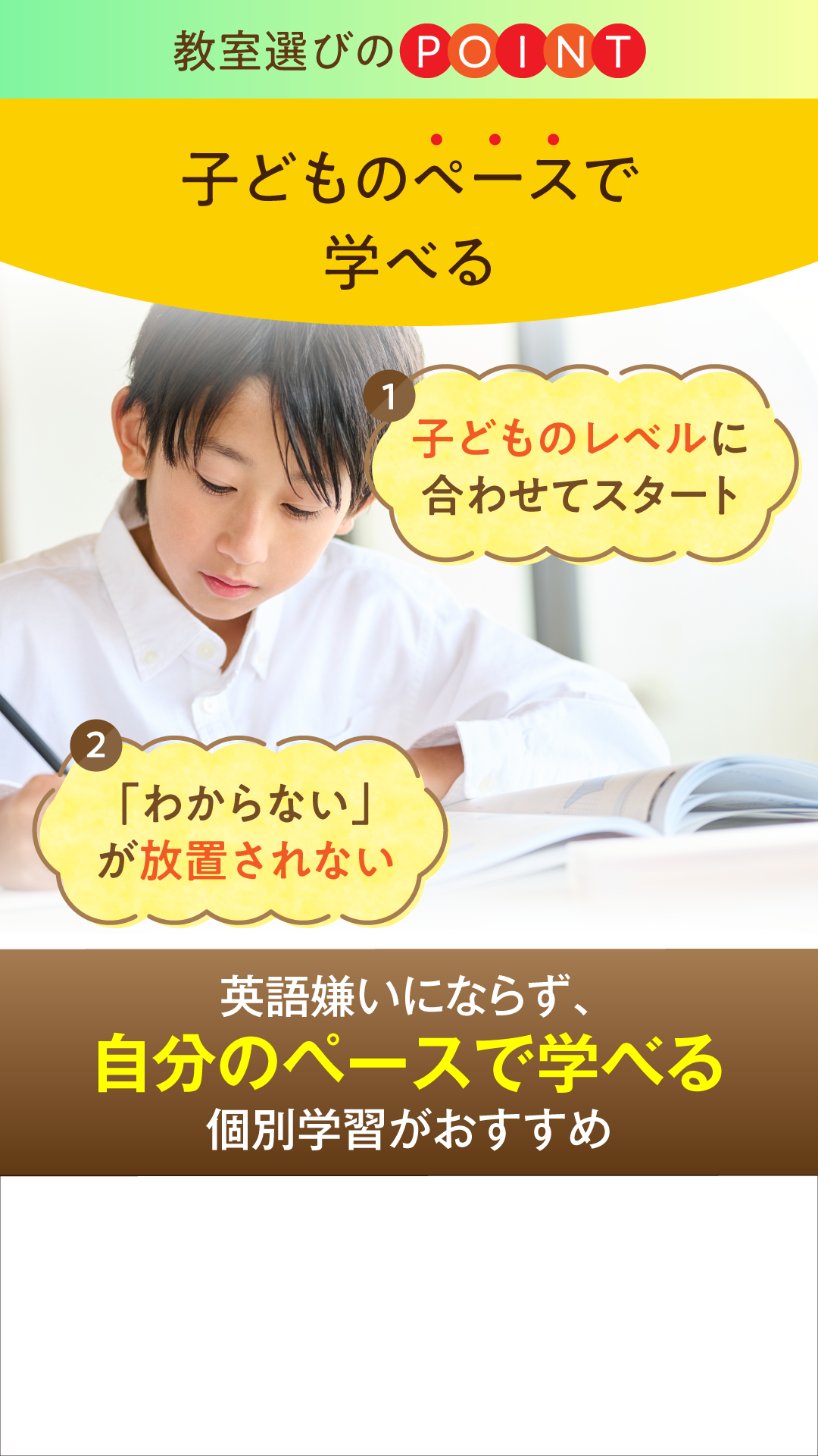 教室選びのPOINT、子どものペースで学べる。①子どものレベルに合わせてスタート②「わからない」が放置されない。英語嫌いにならず、自分のペースで学べる個別学習がおすすめ。